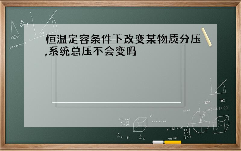 恒温定容条件下改变某物质分压,系统总压不会变吗