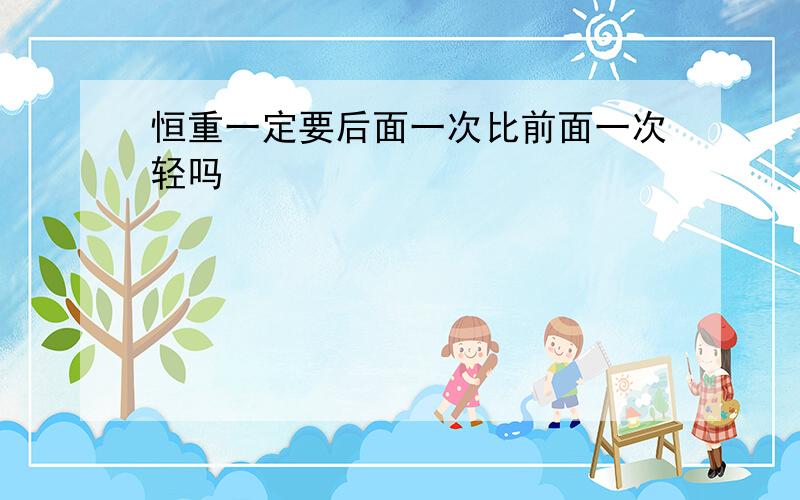 恒重一定要后面一次比前面一次轻吗