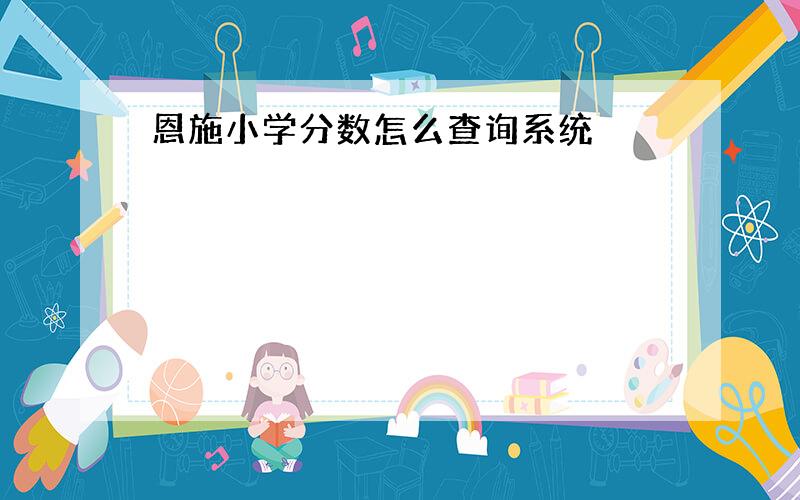 恩施小学分数怎么查询系统