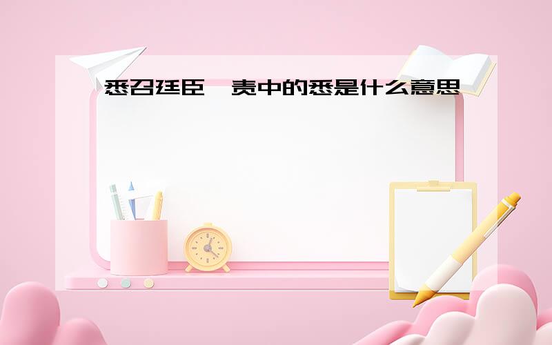 悉召廷臣诘责中的悉是什么意思