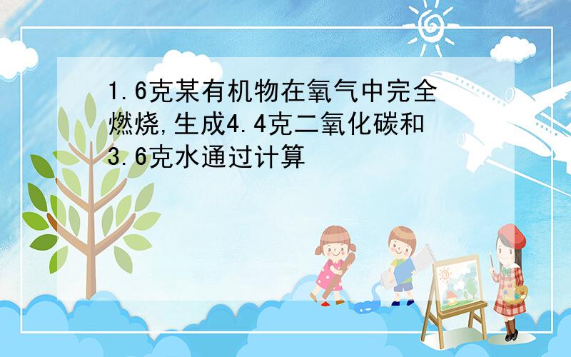 1.6克某有机物在氧气中完全燃烧,生成4.4克二氧化碳和3.6克水通过计算