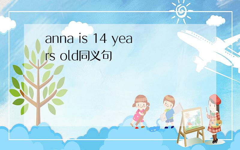 anna is 14 years old同义句