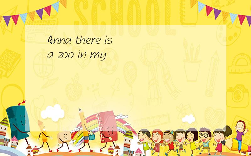 Anna there is a zoo in my