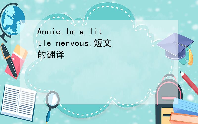 Annie,lm a little nervous.短文的翻译