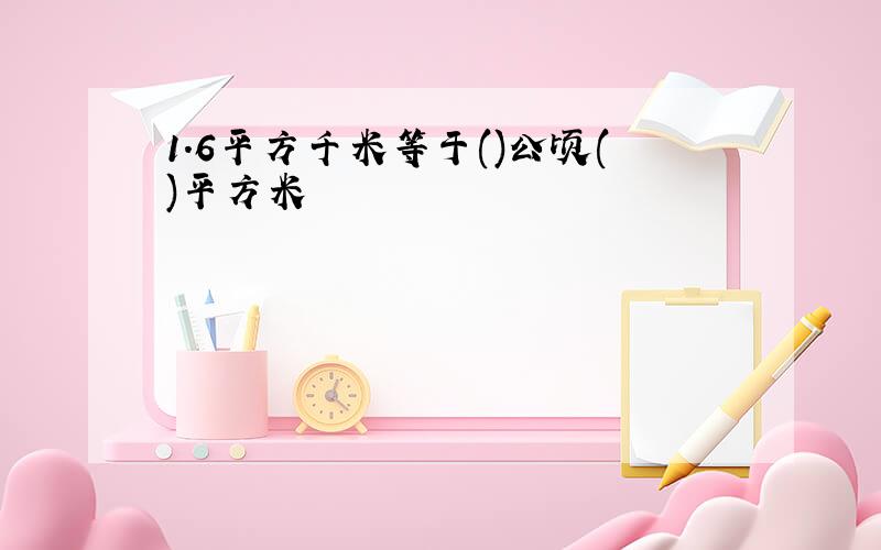 1.6平方千米等于()公顷()平方米