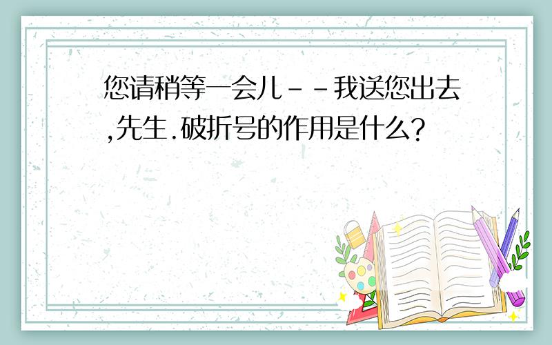 您请稍等一会儿--我送您出去,先生.破折号的作用是什么?