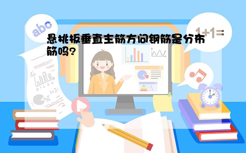 悬挑板垂直主筋方问钢筋是分布筋吗?