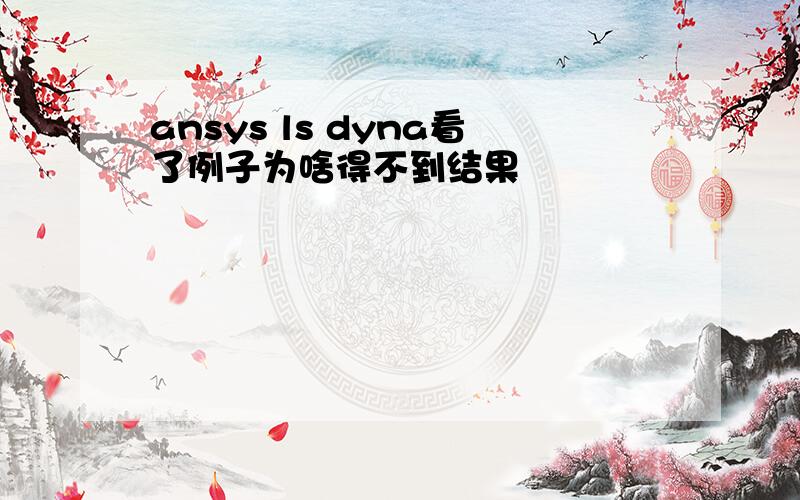 ansys ls dyna看了例子为啥得不到结果