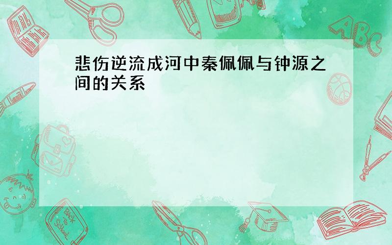 悲伤逆流成河中秦佩佩与钟源之间的关系