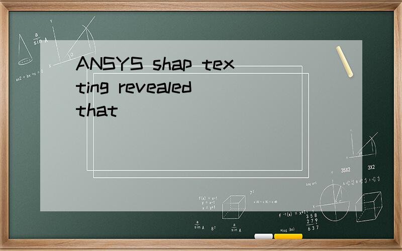 ANSYS shap texting revealed that