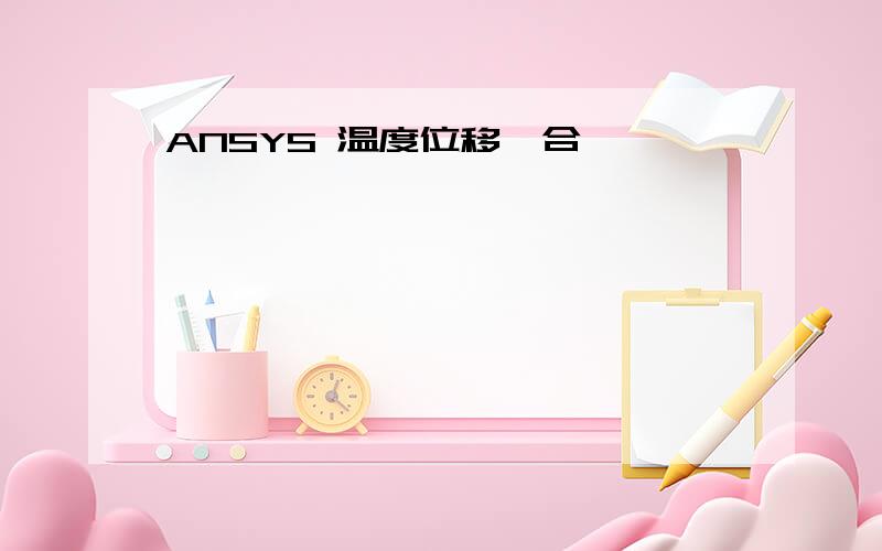 ANSYS 温度位移耦合