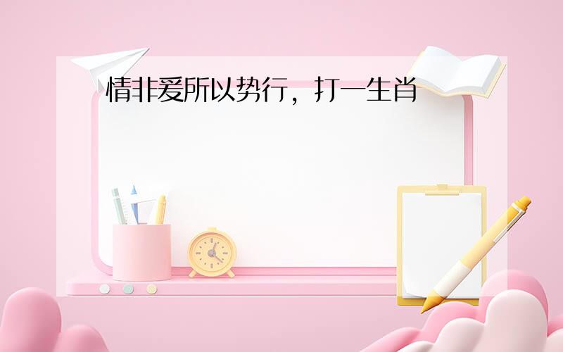 情非爰所以势行，打一生肖