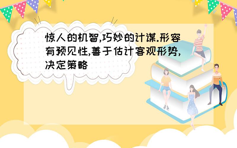 惊人的机智,巧妙的计谋.形容有预见性,善于估计客观形势,决定策略