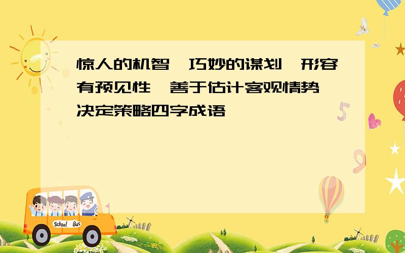 惊人的机智,巧妙的谋划,形容有预见性,善于估计客观情势,决定策略四字成语