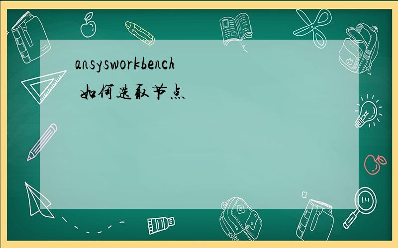 ansysworkbench 如何选取节点