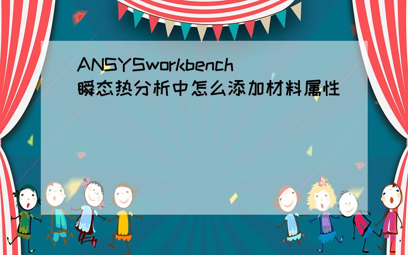 ANSYSworkbench瞬态热分析中怎么添加材料属性