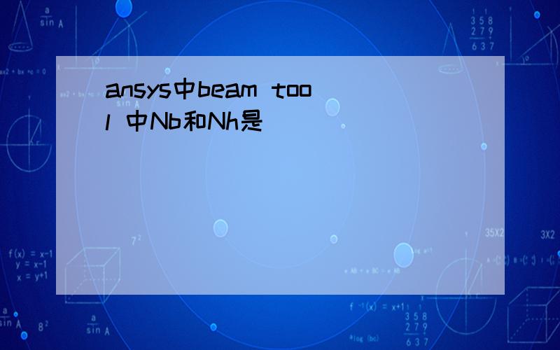 ansys中beam tool 中Nb和Nh是