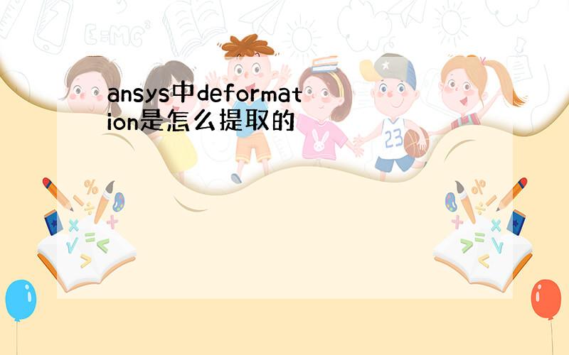 ansys中deformation是怎么提取的