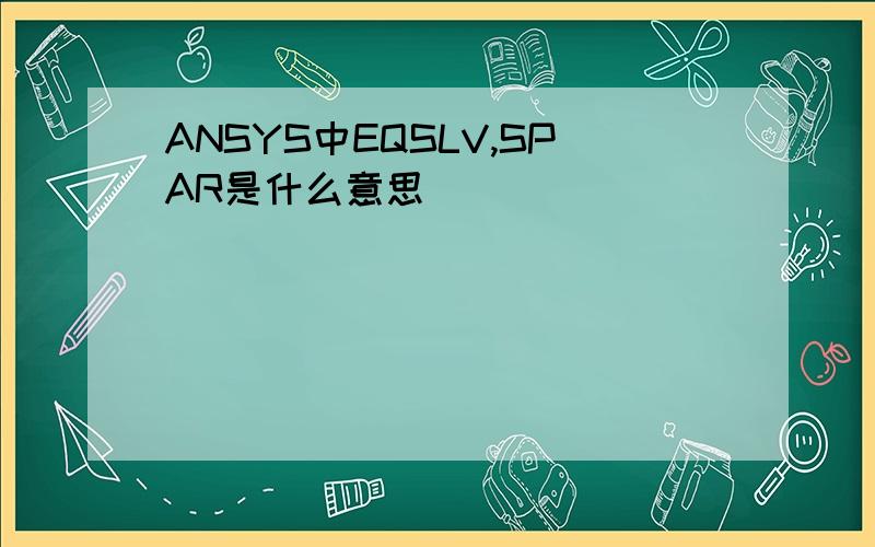 ANSYS中EQSLV,SPAR是什么意思