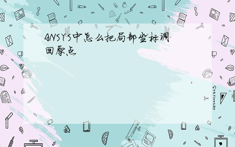 ANSYS中怎么把局部坐标调回原点