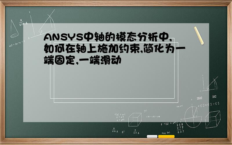 ANSYS中轴的模态分析中,如何在轴上施加约束,简化为一端固定,一端滑动