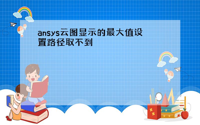 ansys云图显示的最大值设置路径取不到