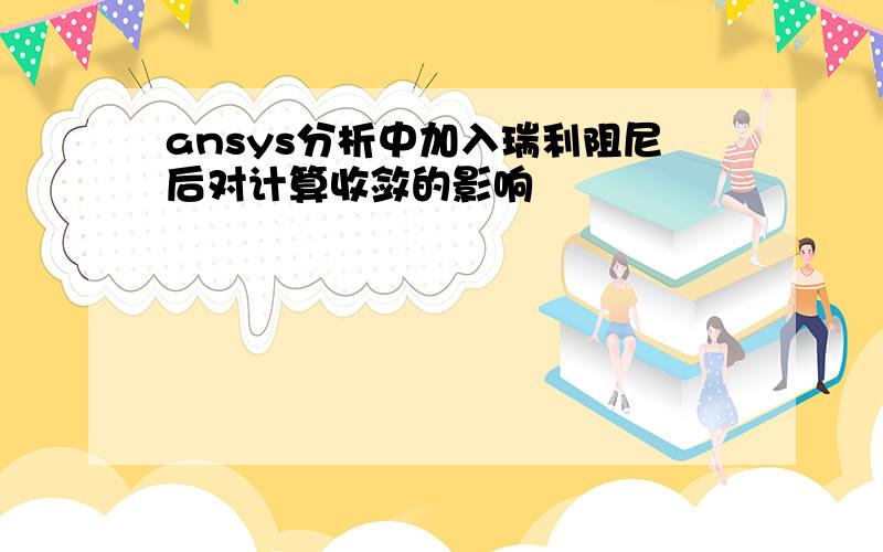 ansys分析中加入瑞利阻尼后对计算收敛的影响