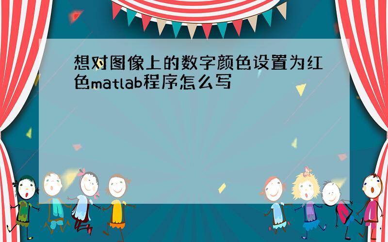 想对图像上的数字颜色设置为红色matlab程序怎么写