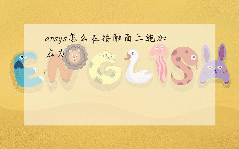 ansys怎么在接触面上施加应力