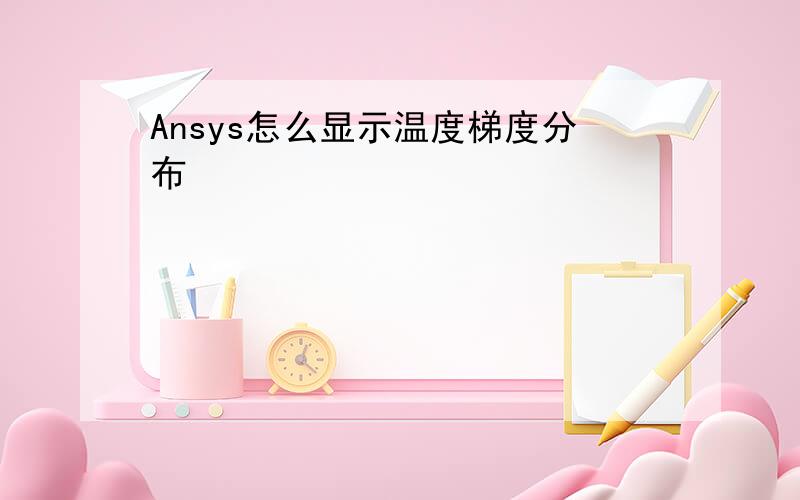 Ansys怎么显示温度梯度分布