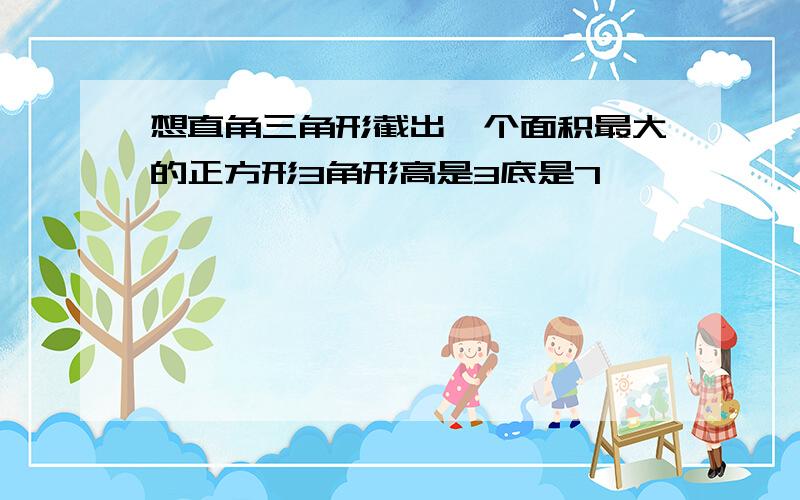 想直角三角形截出一个面积最大的正方形3角形高是3底是7