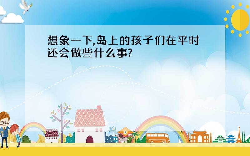 想象一下,岛上的孩子们在平时还会做些什么事?