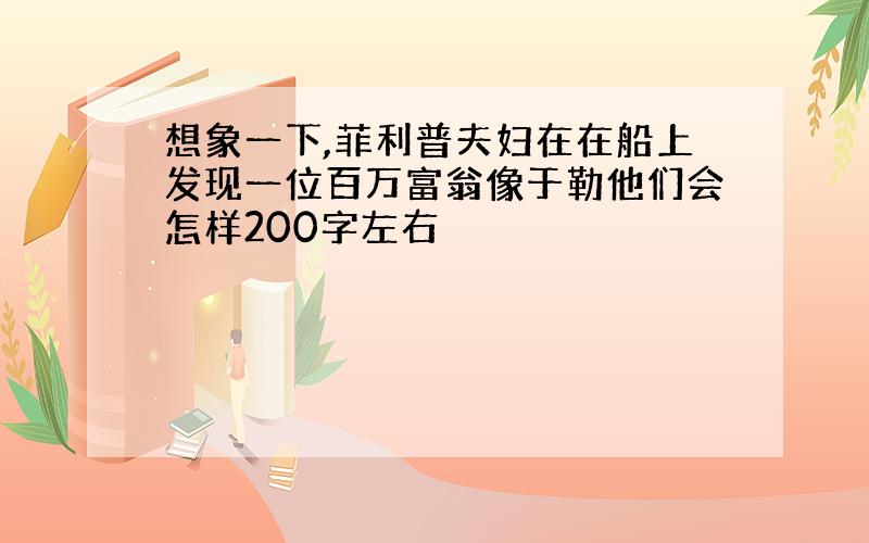 想象一下,菲利普夫妇在在船上发现一位百万富翁像于勒他们会怎样200字左右