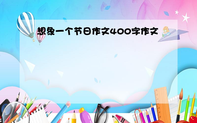 想象一个节日作文400字作文