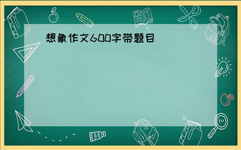 想象作文600字带题目