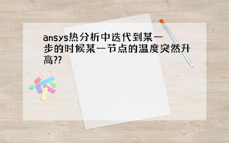 ansys热分析中迭代到某一步的时候某一节点的温度突然升高??