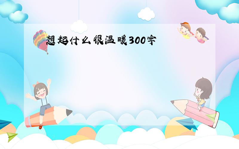 想起什么很温暖300字