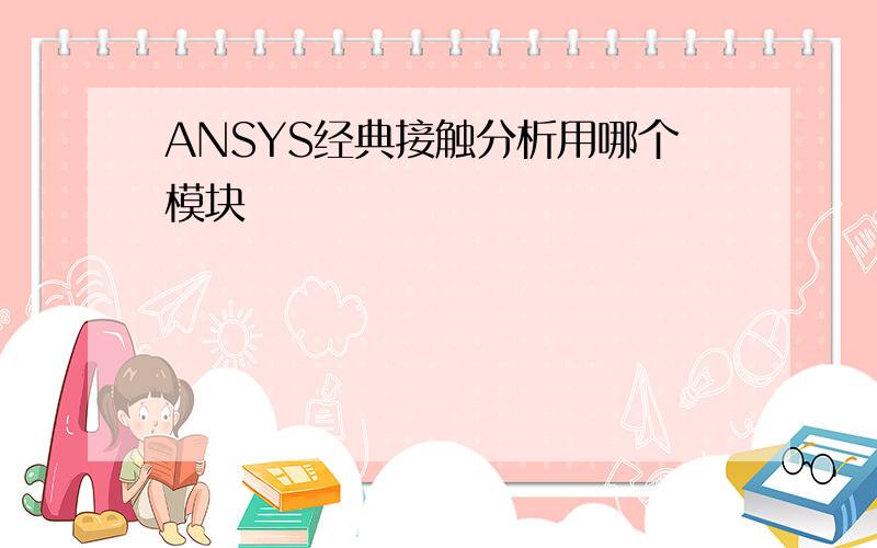 ANSYS经典接触分析用哪个模块