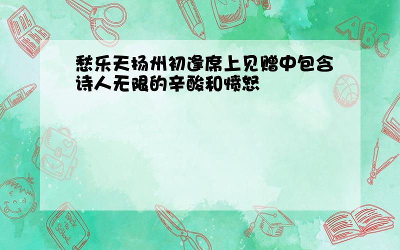 愁乐天扬州初逢席上见赠中包含诗人无限的辛酸和愤怒