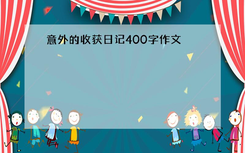 意外的收获日记400字作文