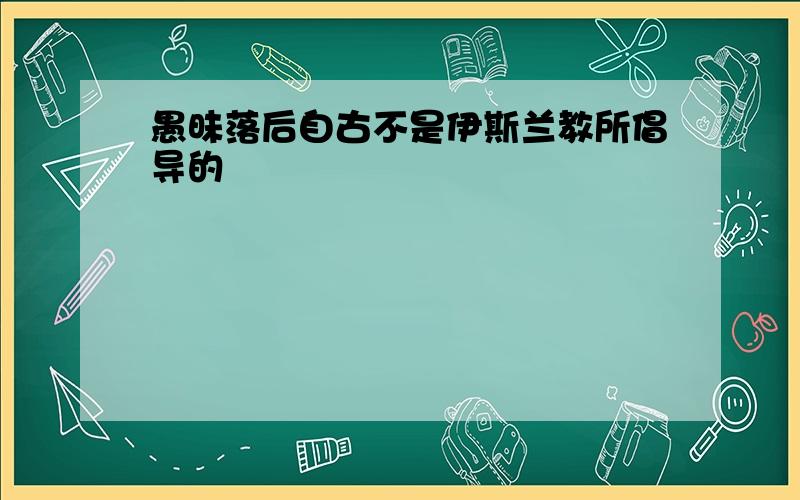 愚昧落后自古不是伊斯兰教所倡导的