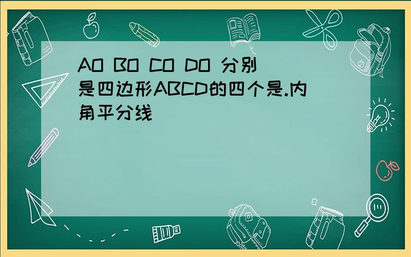 AO BO CO DO 分别是四边形ABCD的四个是.内角平分线