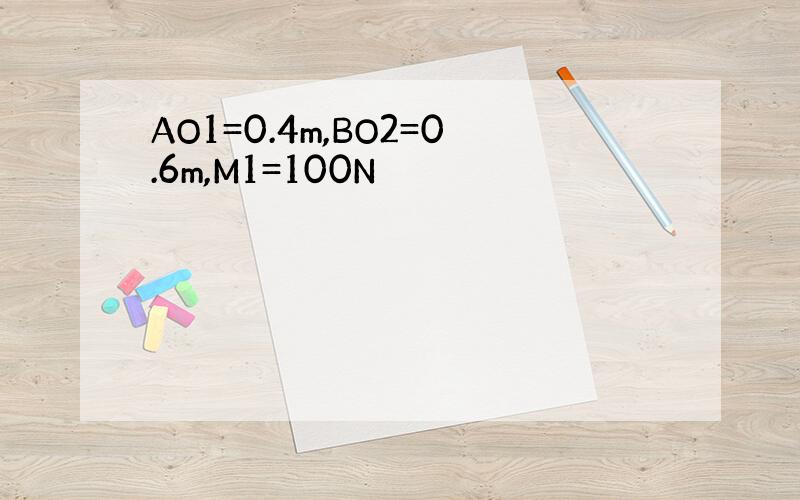 AO1=0.4m,BO2=0.6m,M1=100N