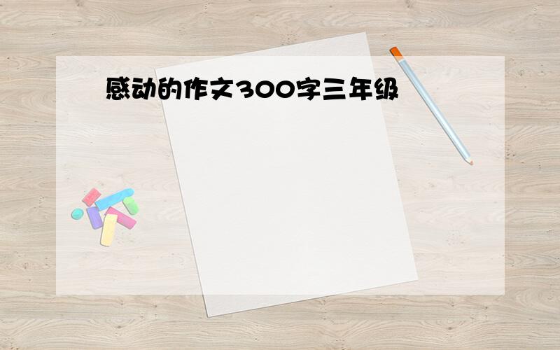 感动的作文300字三年级