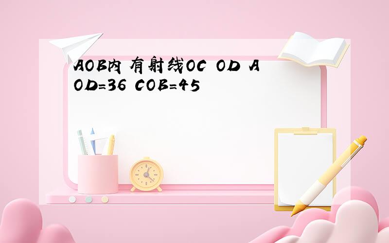 AOB内有射线OC OD AOD=36 COB=45