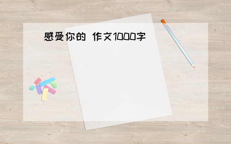 感受你的 作文1000字