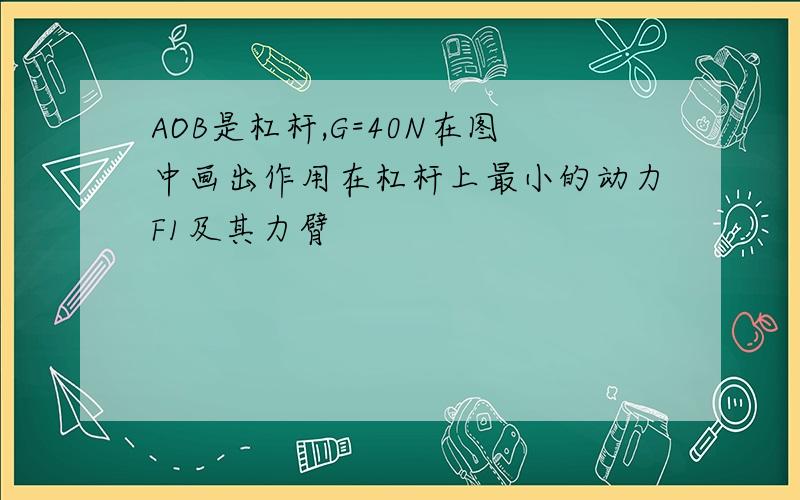 AOB是杠杆,G=40N在图中画出作用在杠杆上最小的动力F1及其力臂