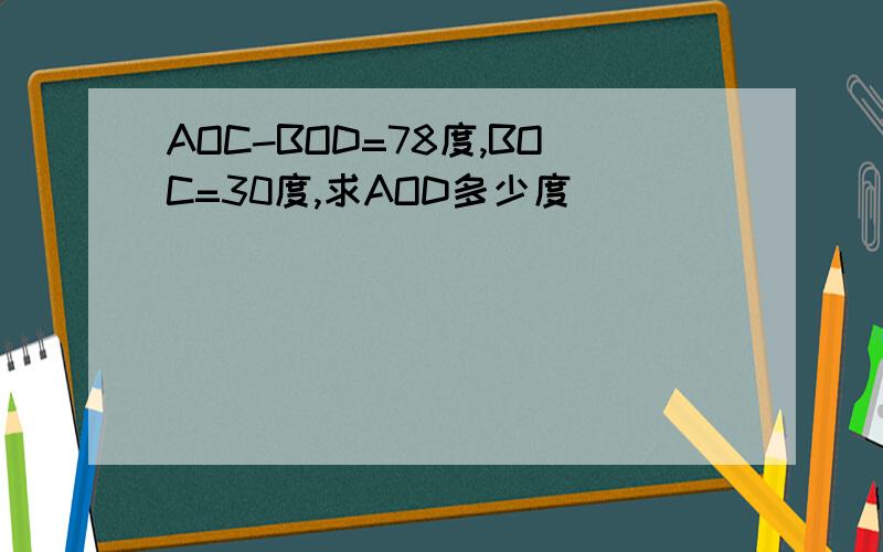 AOC-BOD=78度,BOC=30度,求AOD多少度