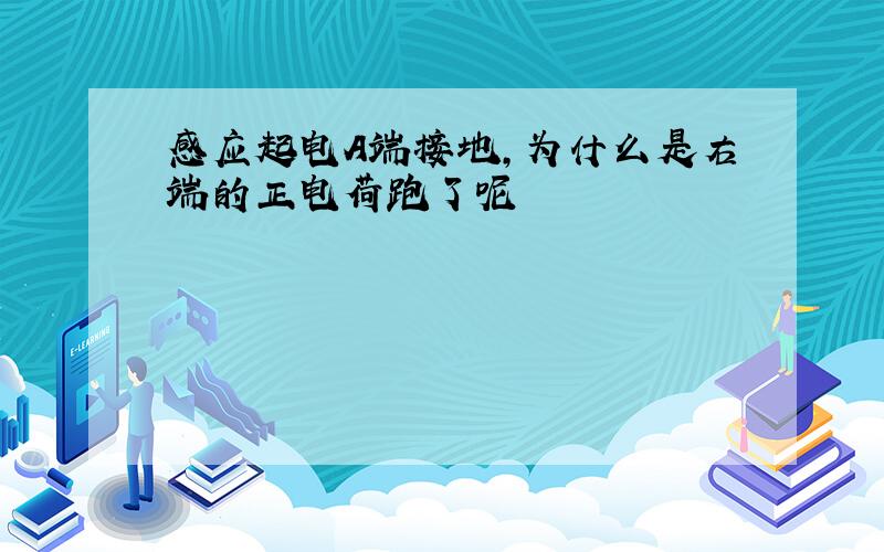 感应起电A端接地,为什么是右端的正电荷跑了呢