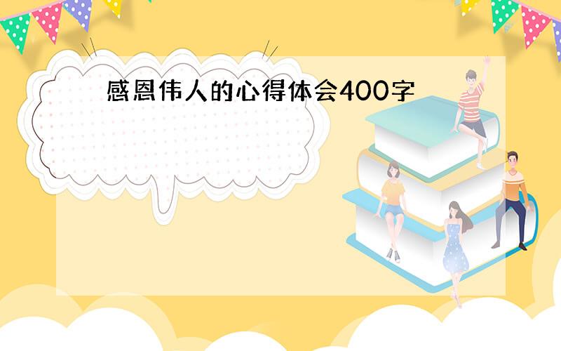 感恩伟人的心得体会400字